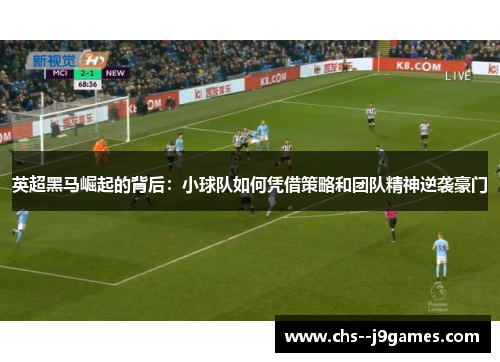 英超黑马崛起的背后:小球队如何凭借策略和团队精神逆袭豪门 英超黑马崛起的背后:小球队如何凭借策略和团队精神逆袭豪门