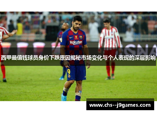 西甲最值钱球员身价下跌原因揭秘市场变化与个人表现的深层影响