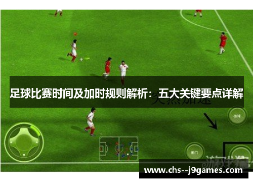 足球比赛时间及加时规则解析：五大关键要点详解