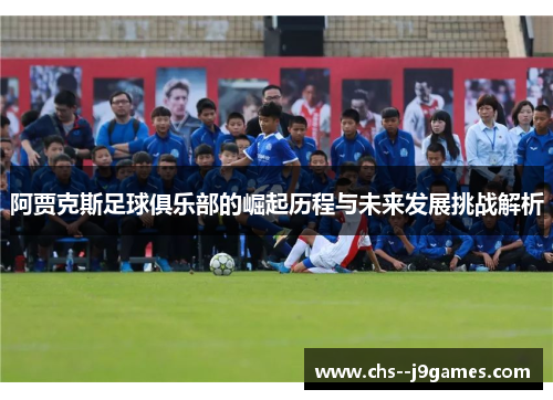 阿贾克斯足球俱乐部的崛起历程与未来发展挑战解析