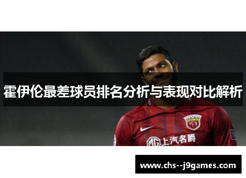 霍伊伦最差球员排名分析与表现对比解析
