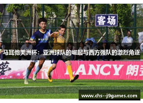 马耳他美洲杯：亚洲球队的崛起与西方强队的激烈角逐