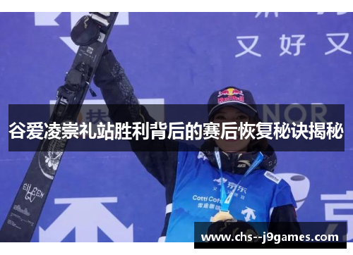 谷爱凌崇礼站胜利背后的赛后恢复秘诀揭秘 谷爱凌崇礼站胜利背后的赛后恢复秘诀揭秘