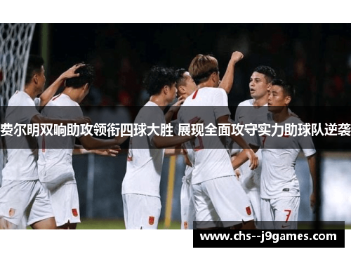 费尔明双响助攻领衔四球大胜 展现全面攻守实力助球队逆袭 费尔明双响助攻领衔四球大胜 展现全面攻守实力助球队逆袭