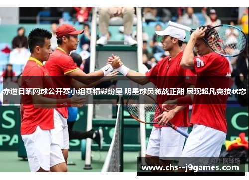 赤道日晒网球公开赛小组赛精彩纷呈 明星球员激战正酣 展现超凡竞技状态 赤道日晒网球公开赛小组赛精彩纷呈 明星球员激战正酣 展现超凡竞技状态