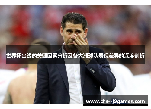 世界杯出线的关键因素分析及各大洲球队表现差异的深度剖析 世界杯出线的关键因素分析及各大洲球队表现差异的深度剖析