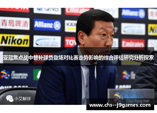 亚冠焦点战中替补球员登场对比赛走势影响的综合评估研究分析探索 亚冠焦点战中替补球员登场对比赛走势影响的综合评估研究分析探索