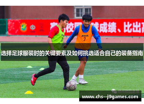 选择足球服装时的关键要素及如何挑选适合自己的装备指南 选择足球服装时的关键要素及如何挑选适合自己的装备指南