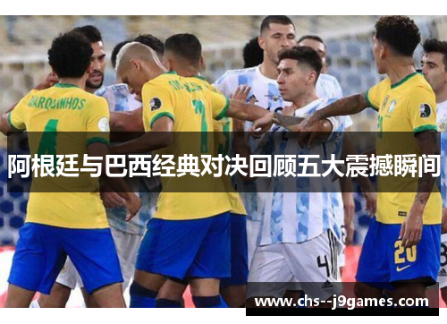 阿根廷与巴西经典对决回顾五大震撼瞬间 阿根廷与巴西经典对决回顾五大震撼瞬间