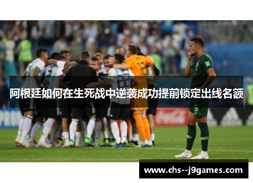 阿根廷如何在生死战中逆袭成功提前锁定出线名额 阿根廷如何在生死战中逆袭成功提前锁定出线名额