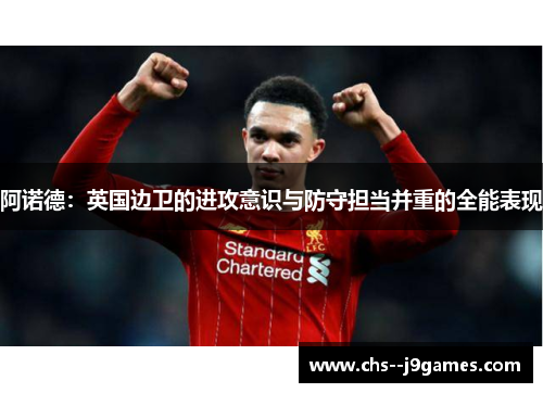阿诺德:英国边卫的进攻意识与防守担当并重的全能表现 阿诺德:英国边卫的进攻意识与防守担当并重的全能表现