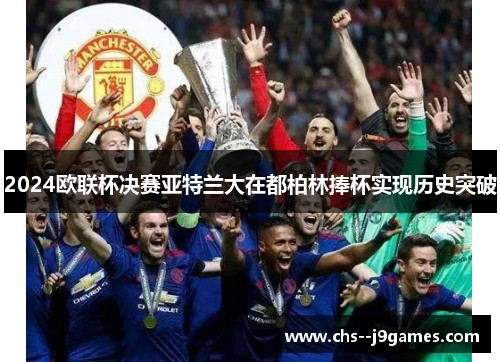 2024欧联杯决赛亚特兰大在都柏林捧杯实现历史突破 2024欧联杯决赛亚特兰大在都柏林捧杯实现历史突破