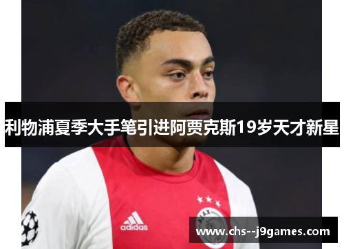 利物浦夏季大手笔引进阿贾克斯19岁天才新星 利物浦夏季大手笔引进阿贾克斯19岁天才新星