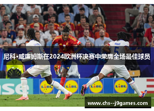 尼科·威廉姆斯在2024欧洲杯决赛中荣膺全场最佳球员 尼科·威廉姆斯在2024欧洲杯决赛中荣膺全场最佳球员