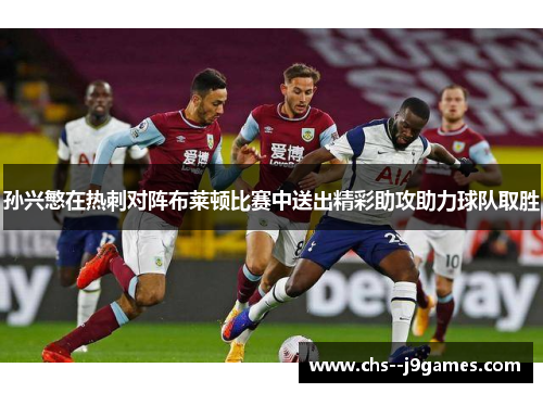 孙兴慜在热刺对阵布莱顿比赛中送出精彩助攻助力球队取胜 孙兴慜在热刺对阵布莱顿比赛中送出精彩助攻助力球队取胜
