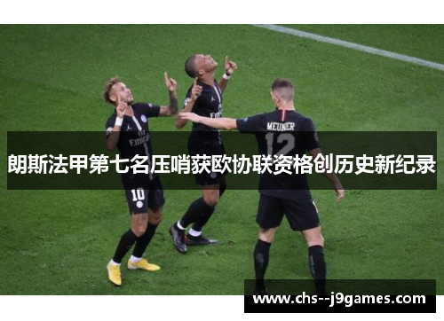 朗斯法甲第七名压哨获欧协联资格创历史新纪录 朗斯法甲第七名压哨获欧协联资格创历史新纪录