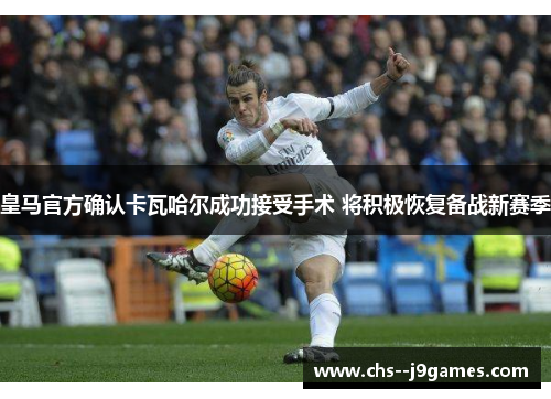 皇马官方确认卡瓦哈尔成功接受手术 将积极恢复备战新赛季