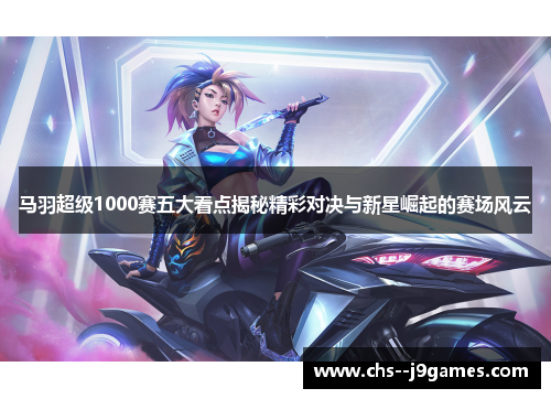 马羽超级1000赛五大看点揭秘精彩对决与新星崛起的赛场风云