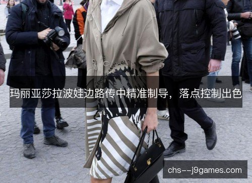 玛丽亚莎拉波娃边路传中精准制导,落点控制出色 玛丽亚莎拉波娃边路传中精准制导,落点控制出色