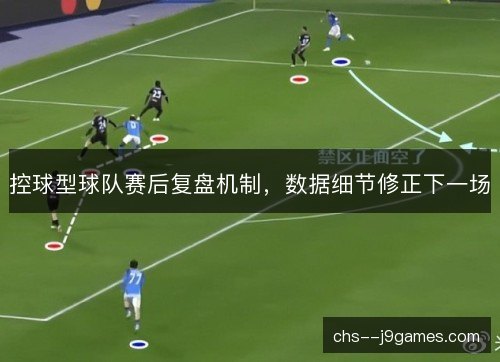 控球型球队赛后复盘机制，数据细节修正下一场