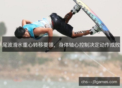 尾波滑水重心转移要领,身体轴心控制决定动作成败 尾波滑水重心转移要领,身体轴心控制决定动作成败